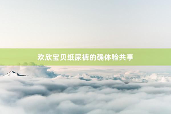 欢欣宝贝纸尿裤的确体验共享
