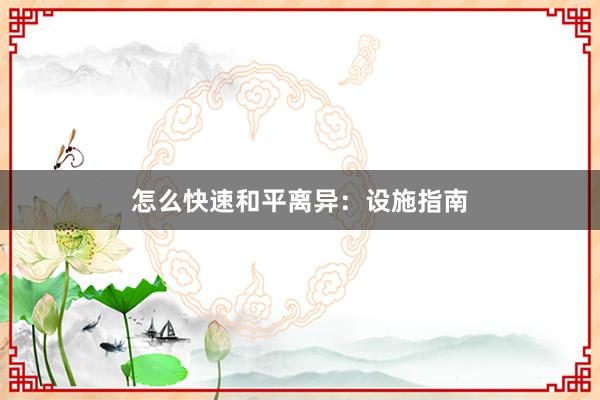 怎么快速和平离异：设施指南