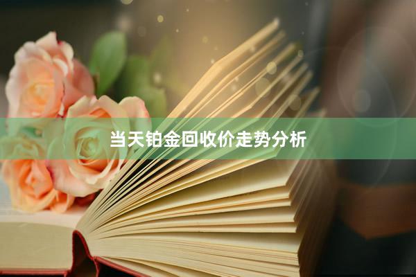 当天铂金回收价走势分析
