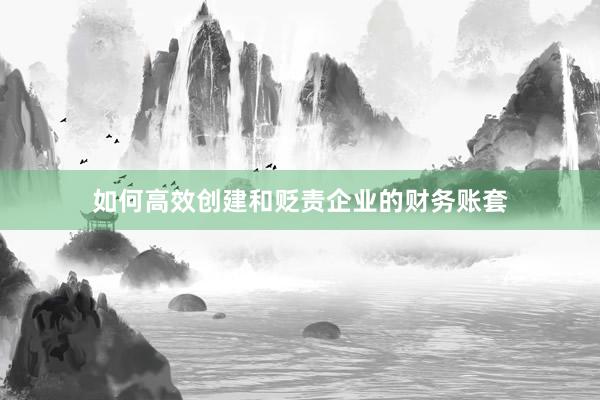 如何高效创建和贬责企业的财务账套