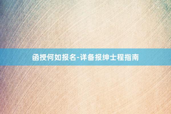 函授何如报名-详备报绅士程指南
