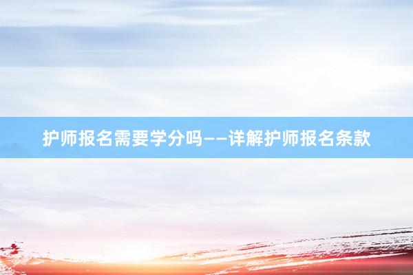 护师报名需要学分吗——详解护师报名条款