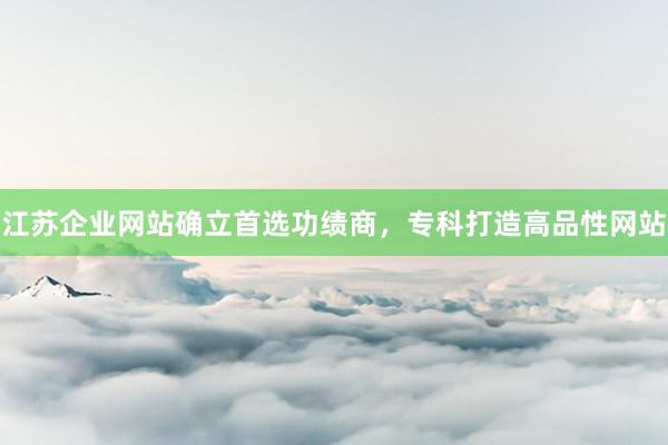 江苏企业网站确立首选功绩商，专科打造高品性网站