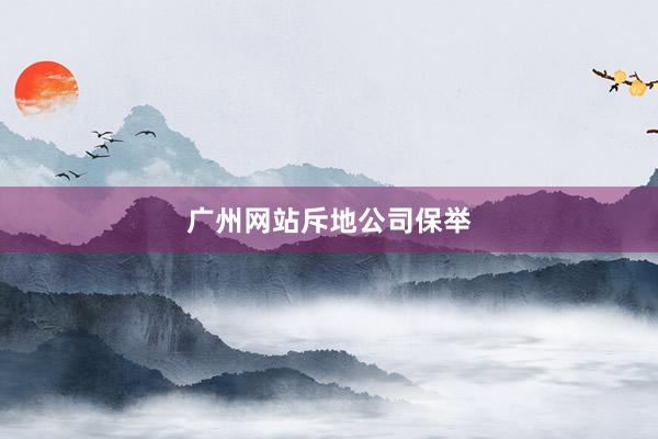 广州网站斥地公司保举
