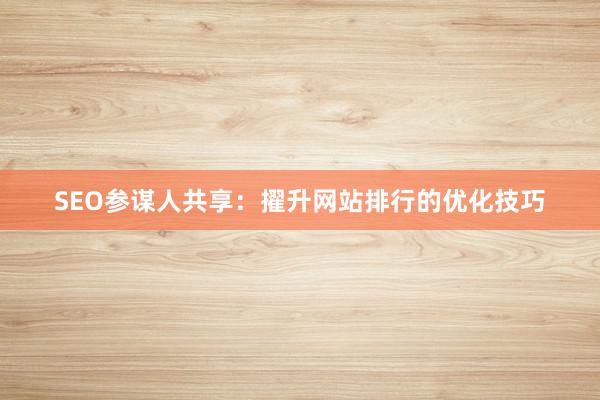 SEO参谋人共享：擢升网站排行的优化技巧