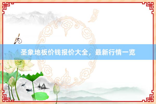 圣象地板价钱报价大全，最新行情一览