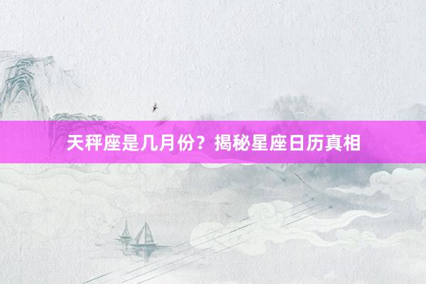 天秤座是几月份？揭秘星座日历真相