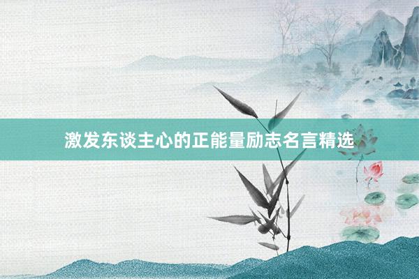 激发东谈主心的正能量励志名言精选