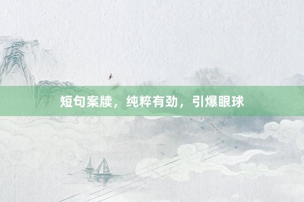 短句案牍，纯粹有劲，引爆眼球