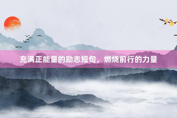 充满正能量的励志短句，燃烧前行的力量